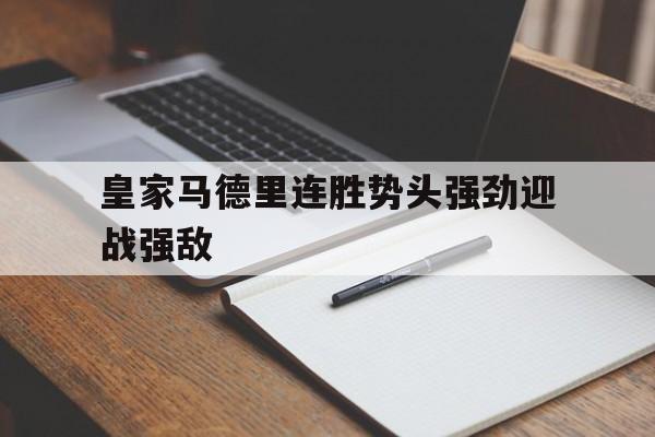 关于皇家马德里连胜势头强劲迎战强敌的信息